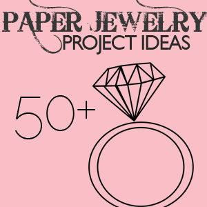 50+ Paper Jewelry Projects